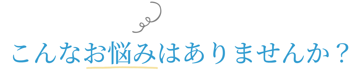 こんなお悩みはありませんか？