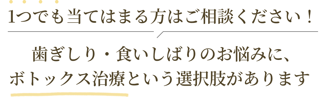 1つでも当てはまる方はご相談ください！歯ぎしり・食いしばりのお悩みに、ボトックス治療という選択肢があります